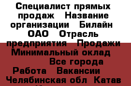 Специалист прямых продаж › Название организации ­ Билайн, ОАО › Отрасль предприятия ­ Продажи › Минимальный оклад ­ 15 000 - Все города Работа » Вакансии   . Челябинская обл.,Катав-Ивановск г.